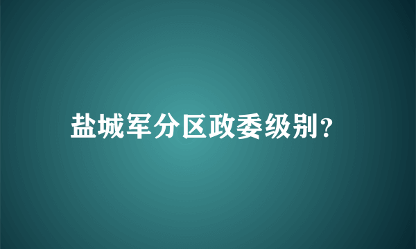 盐城军分区政委级别？