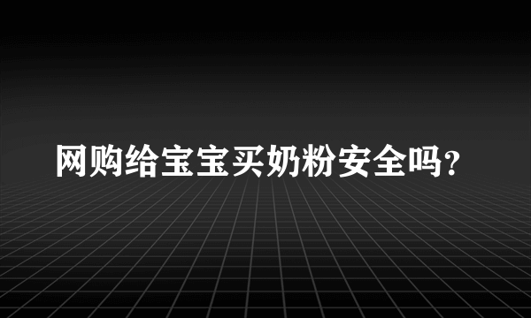 网购给宝宝买奶粉安全吗？