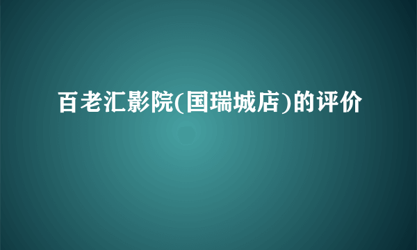 百老汇影院(国瑞城店)的评价