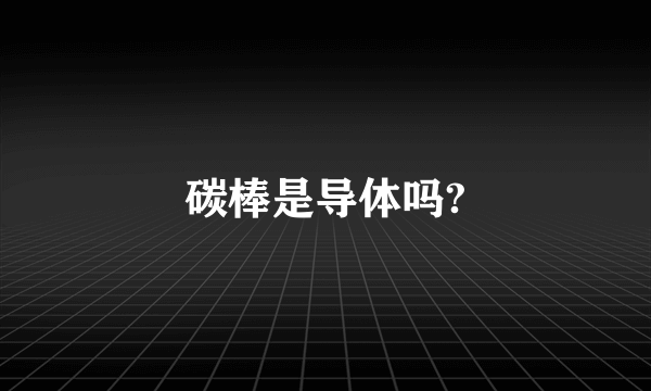 碳棒是导体吗?