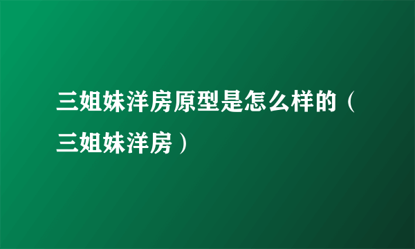 三姐妹洋房原型是怎么样的（三姐妹洋房）