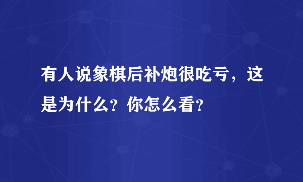 有人说象棋后补炮很吃亏，这是为什么？你怎么看？