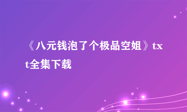 《八元钱泡了个极品空姐》txt全集下载