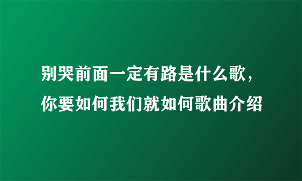 别哭前面一定有路是什么歌，你要如何我们就如何歌曲介绍