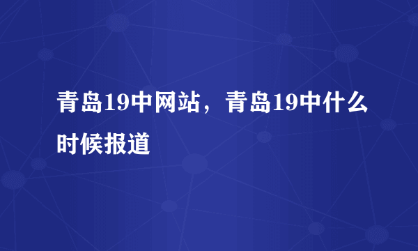 青岛19中网站，青岛19中什么时候报道