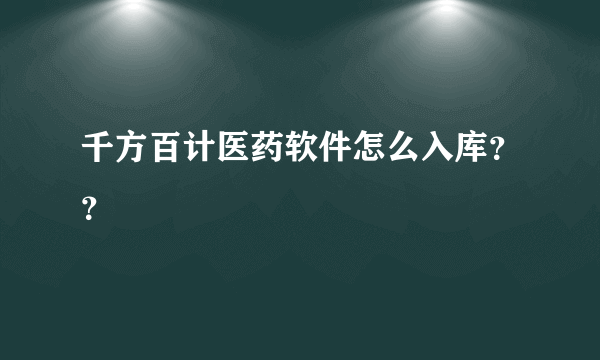 千方百计医药软件怎么入库？？