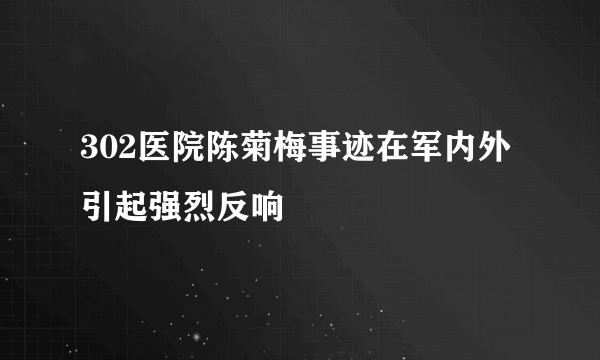 302医院陈菊梅事迹在军内外引起强烈反响