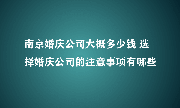 南京婚庆公司大概多少钱 选择婚庆公司的注意事项有哪些