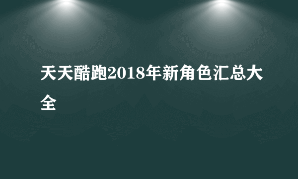 天天酷跑2018年新角色汇总大全