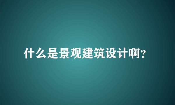 什么是景观建筑设计啊？