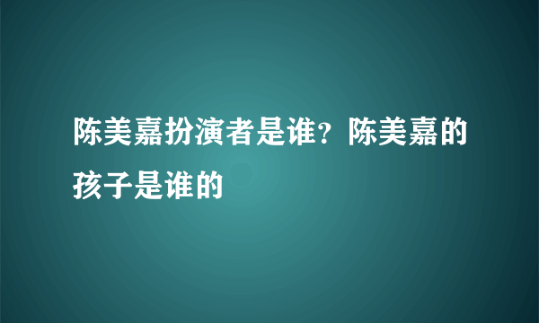 陈美嘉扮演者是谁？陈美嘉的孩子是谁的