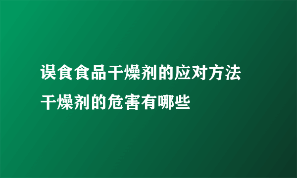 误食食品干燥剂的应对方法 干燥剂的危害有哪些