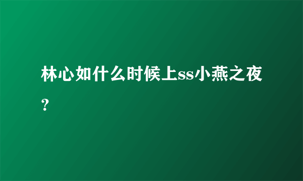 林心如什么时候上ss小燕之夜？