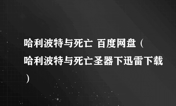 哈利波特与死亡 百度网盘（哈利波特与死亡圣器下迅雷下载）