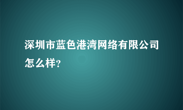 深圳市蓝色港湾网络有限公司怎么样？