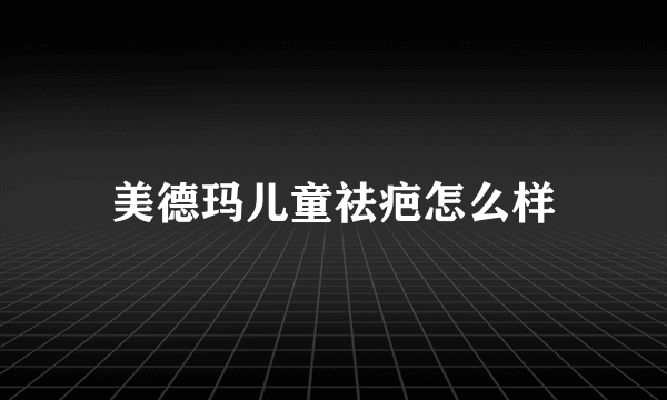 美德玛儿童祛疤怎么样