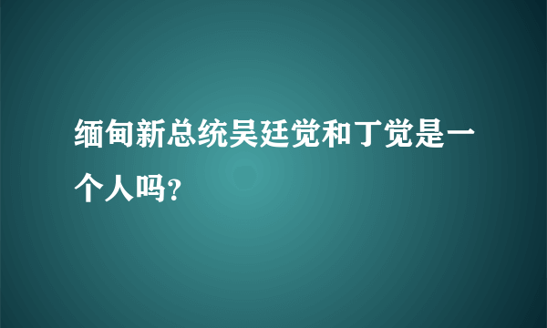 缅甸新总统吴廷觉和丁觉是一个人吗？