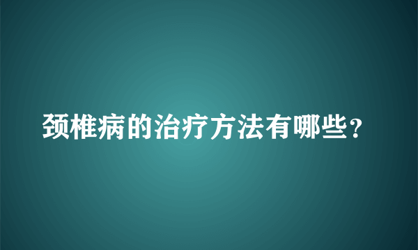 颈椎病的治疗方法有哪些？