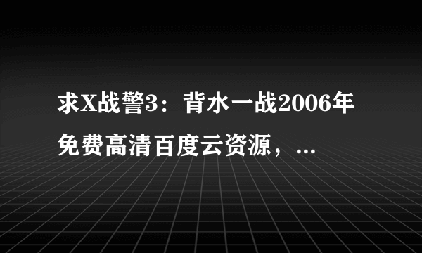 求X战警3：背水一战2006年免费高清百度云资源，休·杰克曼主演的