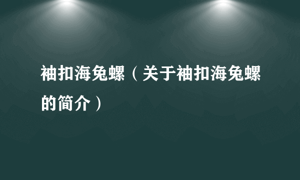 袖扣海兔螺（关于袖扣海兔螺的简介）