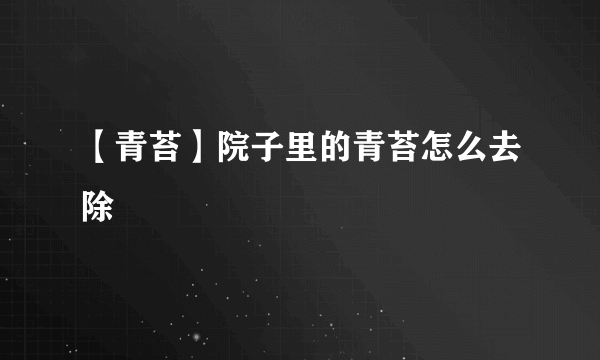 【青苔】院子里的青苔怎么去除