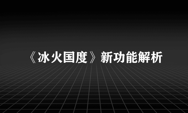 《冰火国度》新功能解析