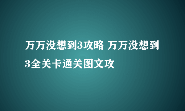 万万没想到3攻略 万万没想到3全关卡通关图文攻