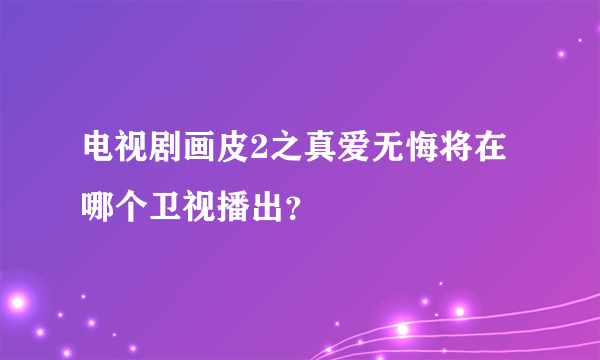 电视剧画皮2之真爱无悔将在哪个卫视播出？