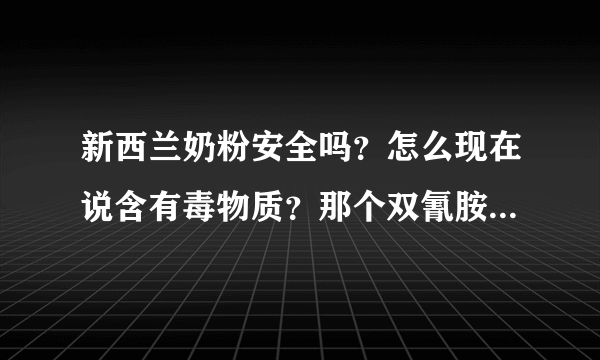 新西兰奶粉安全吗？怎么现在说含有毒物质？那个双氰胺是什么？