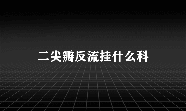 二尖瓣反流挂什么科