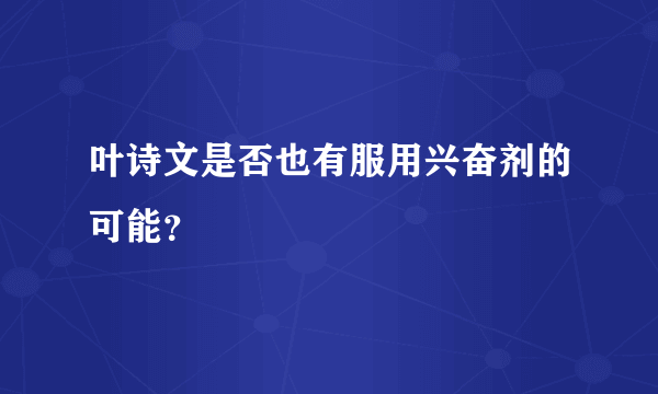 叶诗文是否也有服用兴奋剂的可能？