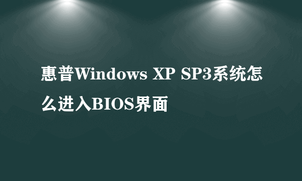 惠普Windows XP SP3系统怎么进入BIOS界面