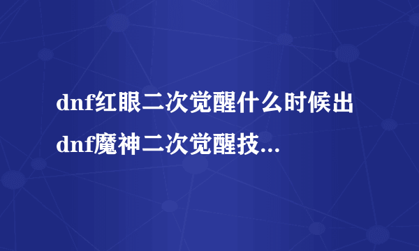 dnf红眼二次觉醒什么时候出 dnf魔神二次觉醒技能是什么