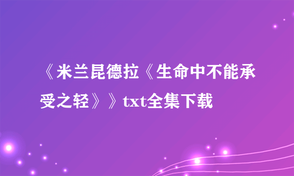 《米兰昆德拉《生命中不能承受之轻》》txt全集下载