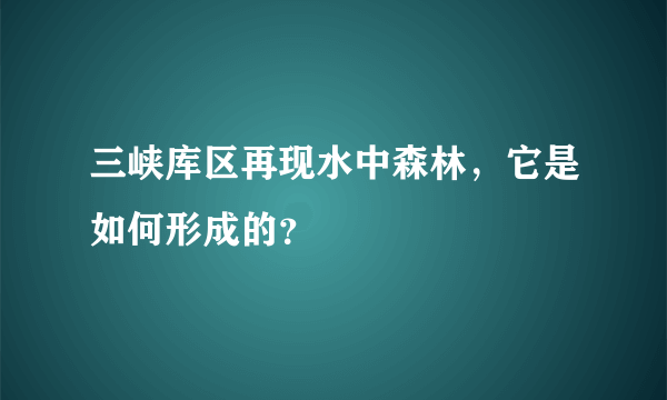 三峡库区再现水中森林，它是如何形成的？