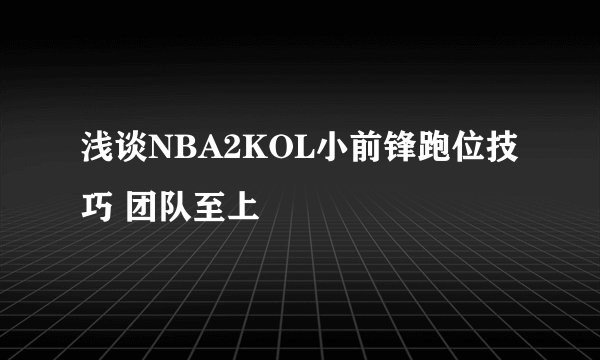 浅谈NBA2KOL小前锋跑位技巧 团队至上