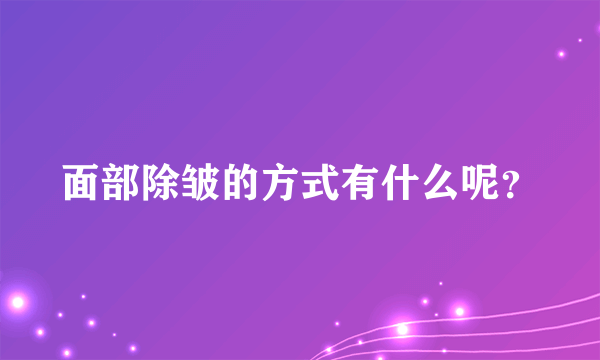 面部除皱的方式有什么呢？