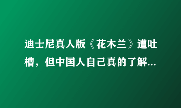 迪士尼真人版《花木兰》遭吐槽，但中国人自己真的了解花木兰吗？