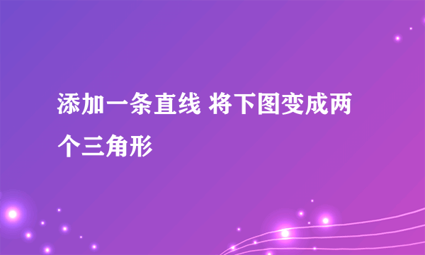 添加一条直线 将下图变成两个三角形