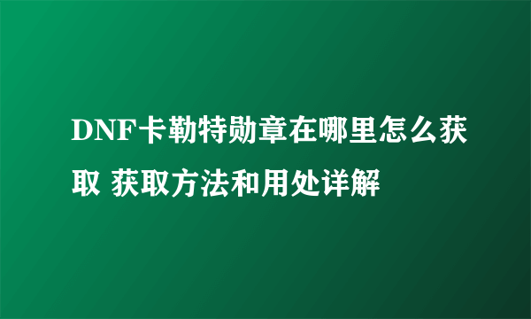 DNF卡勒特勋章在哪里怎么获取 获取方法和用处详解