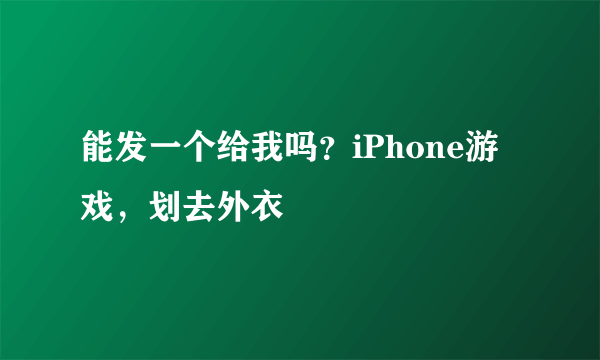 能发一个给我吗？iPhone游戏，划去外衣