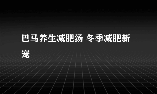 巴马养生减肥汤 冬季减肥新宠