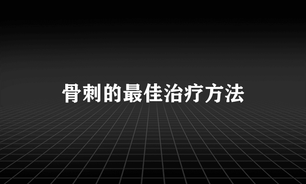 骨刺的最佳治疗方法