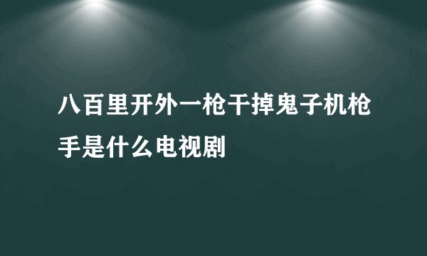 八百里开外一枪干掉鬼子机枪手是什么电视剧