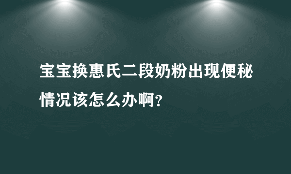 宝宝换惠氏二段奶粉出现便秘情况该怎么办啊？