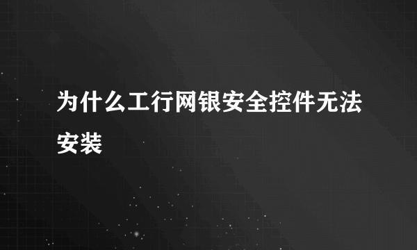 为什么工行网银安全控件无法安装