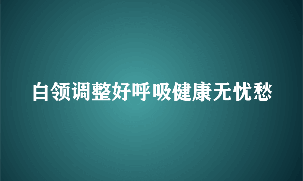 白领调整好呼吸健康无忧愁