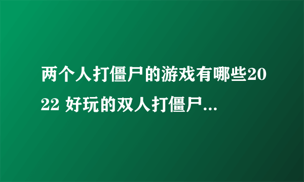 两个人打僵尸的游戏有哪些2022 好玩的双人打僵尸游戏推荐