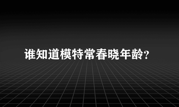 谁知道模特常春晓年龄？