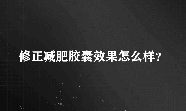 修正减肥胶囊效果怎么样？